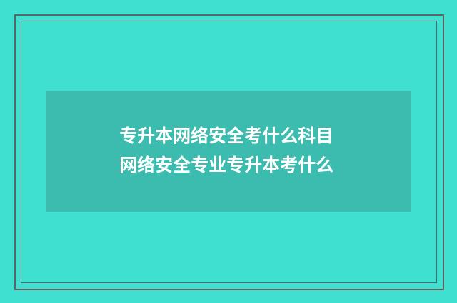 专升本网络安全考什么科目 网络安全专业专升本考什么