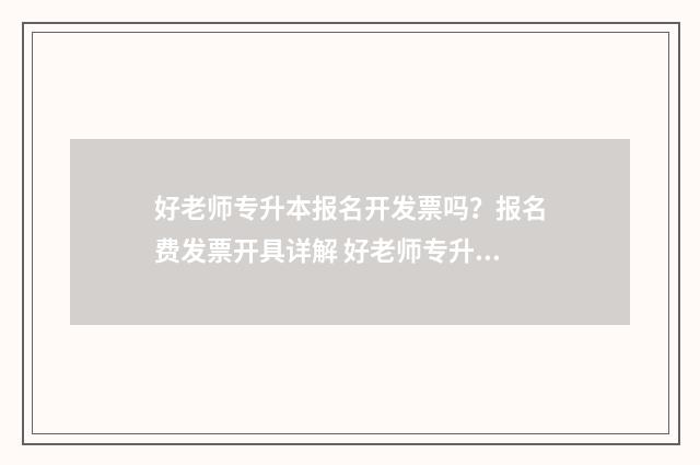好老师专升本报名开发票吗？报名费发票开具详解 好老师专升本报名费