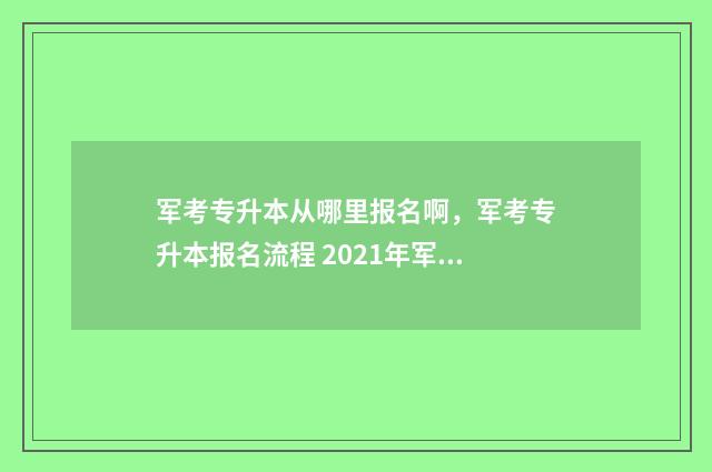 军考专升本从哪里报名啊，军考专升本报名流程 2021年军考专升本最新条件