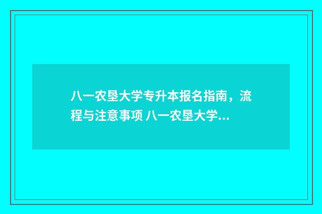 八一农垦大学专升本报名指南，流程与注意事项 八一农垦大学专升本分数线
