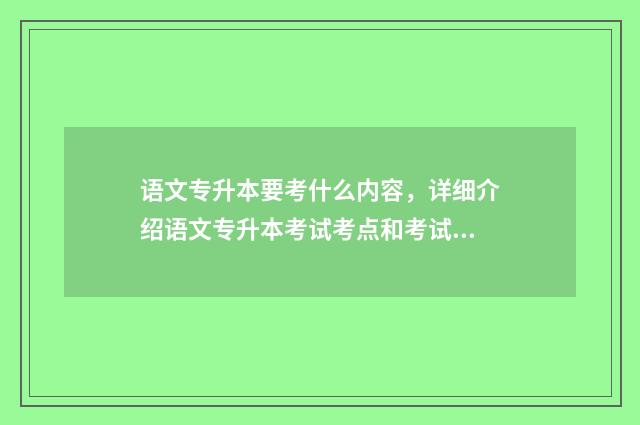 语文专升本要考什么内容，详细介绍语文专升本考试考点和考试内容 语文专升本要考哪些内容