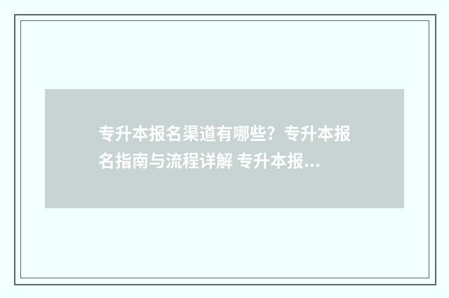 专升本报名渠道有哪些？专升本报名指南与流程详解 专升本报名渠道怎么填