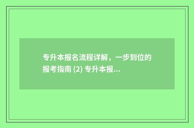 专升本报名流程详解，一步到位的报考指南 (2) 专升本报名流程及步骤