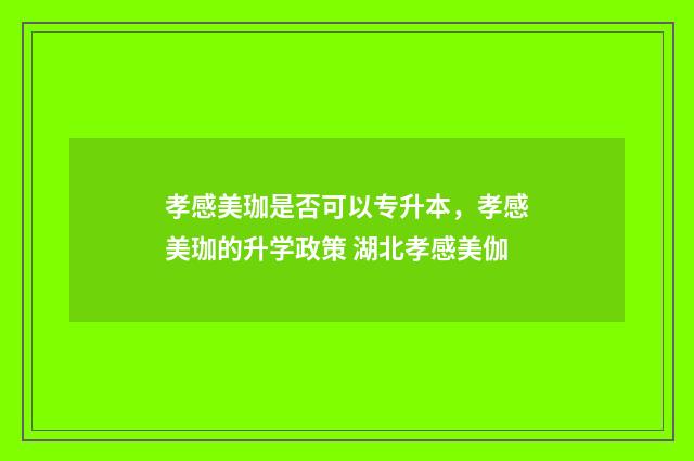 孝感美珈是否可以专升本，孝感美珈的升学政策 湖北孝感美伽