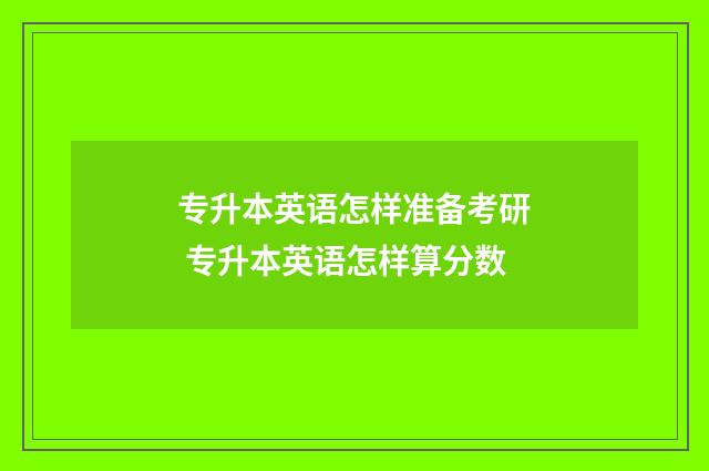 专升本英语怎样准备考研 专升本英语怎样算分数