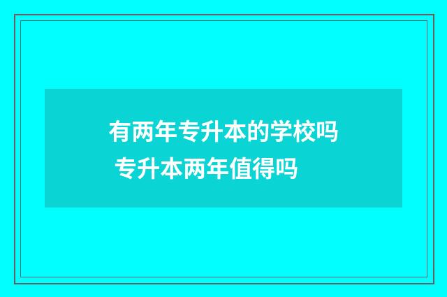 有两年专升本的学校吗 专升本两年值得吗