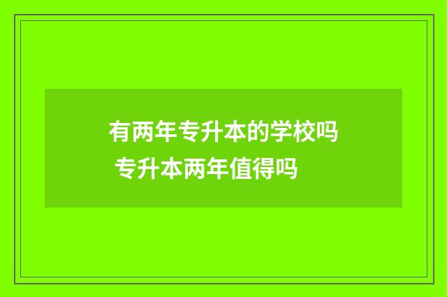 有两年专升本的学校吗 专升本两年值得吗