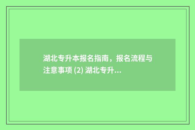 湖北专升本报名指南，报名流程与注意事项 (2) 湖北专升本报名时间2024年具体时间