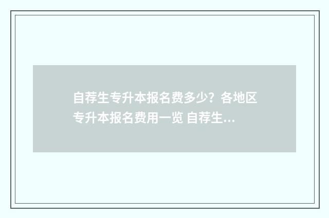 自荐生专升本报名费多少?各地区专升本报名费用一览 自荐生专升本报名费多少