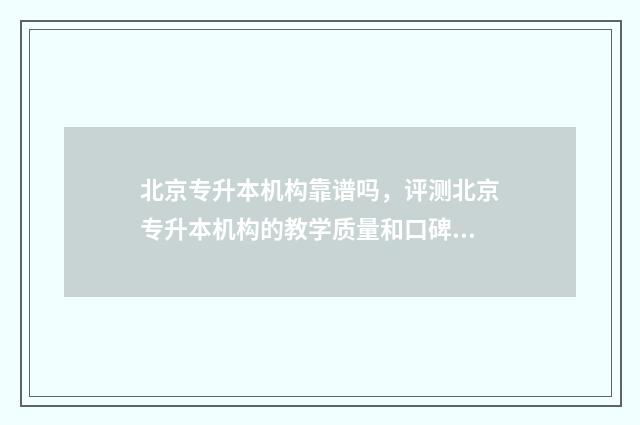 北京专升本机构靠谱吗,评测北京专升本机构的教学质量和口碑 北京专升本机构推荐