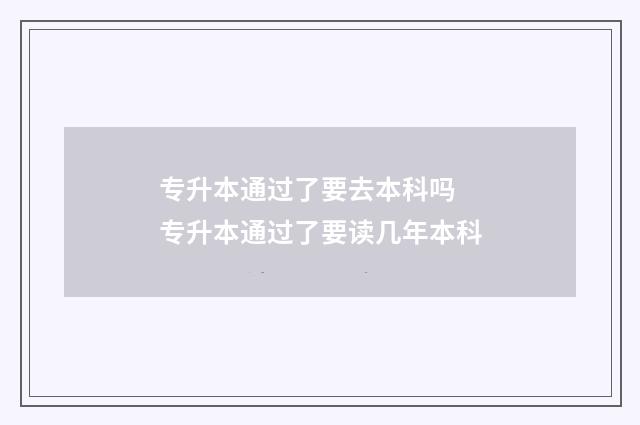 专升本通过了要去本科吗 专升本通过了要读几年本科