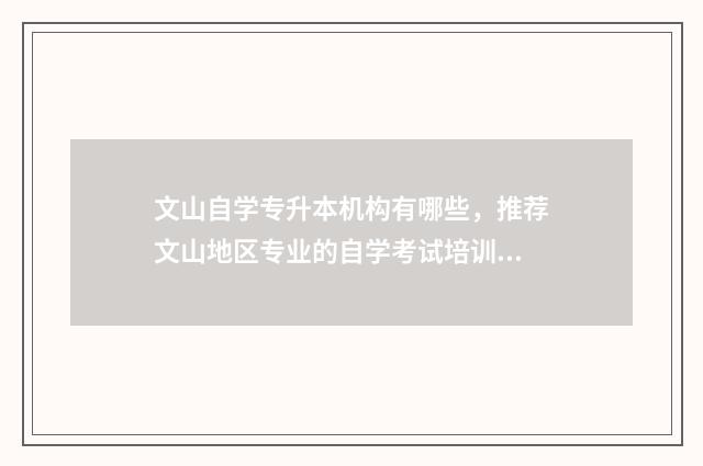 文山自学专升本机构有哪些,推荐文山地区专业的自学考试培训机构 云南文山专升本