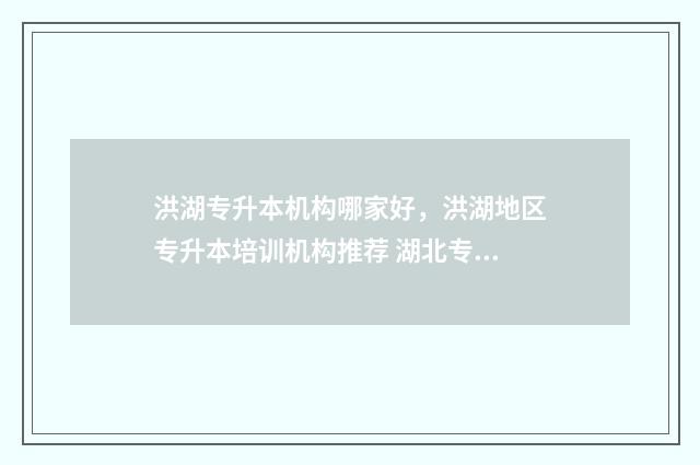洪湖专升本机构哪家好，洪湖地区专升本培训机构推荐 湖北专升本冲刺班