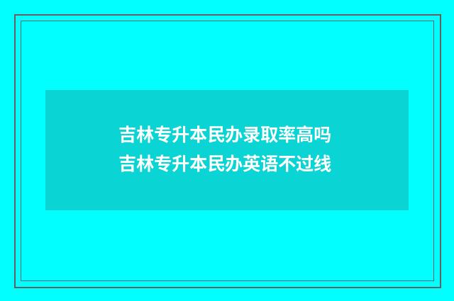 吉林专升本民办录取率高吗 吉林专升本民办英语不过线