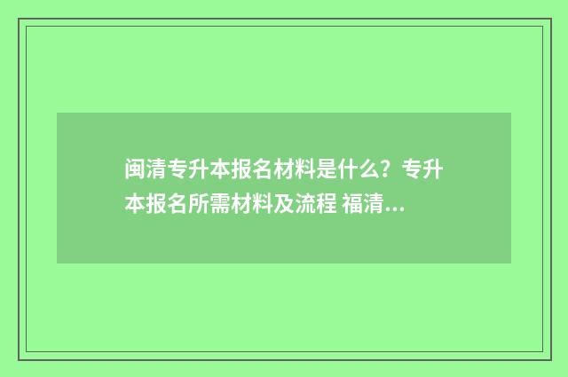闽清专升本报名材料是什么？专升本报名所需材料及流程 福清专升本