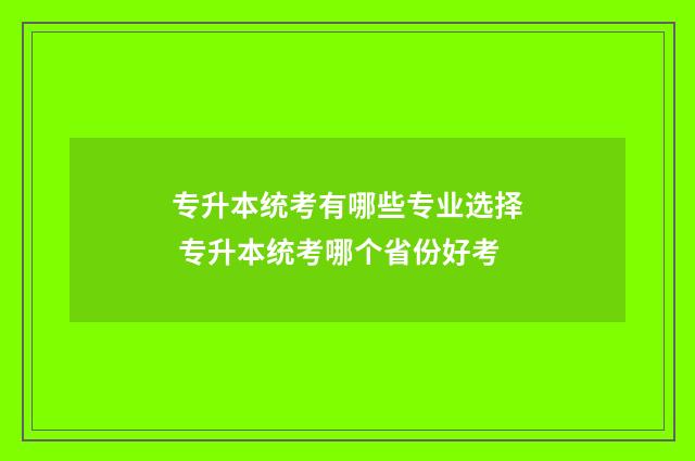 专升本统考有哪些专业选择 专升本统考哪个省份好考