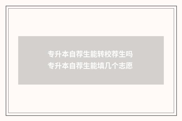 专升本自荐生能转校荐生吗 专升本自荐生能填几个志愿