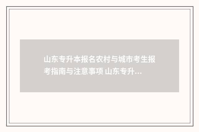 山东专升本报名农村与城市考生报考指南与注意事项 山东专升本报名费多少钱