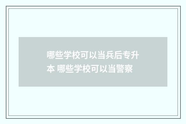 哪些学校可以当兵后专升本 哪些学校可以当警察