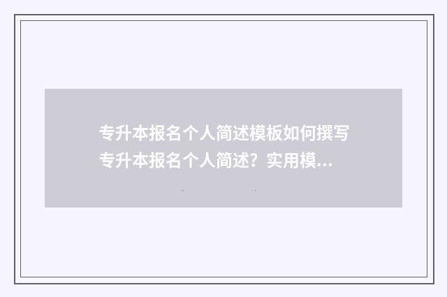 专升本报名个人简述模板如何撰写专升本报名个人简述?实用模板和建议 专升本报名个人简历填写错误