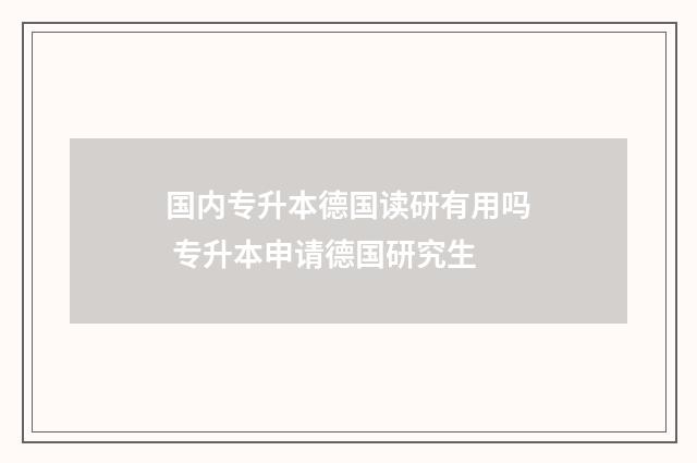 国内专升本德国读研有用吗 专升本申请德国研究生