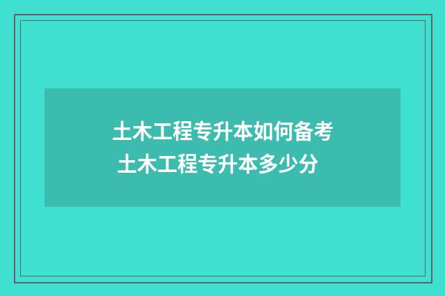 土木工程专升本如何备考 土木工程专升本多少分