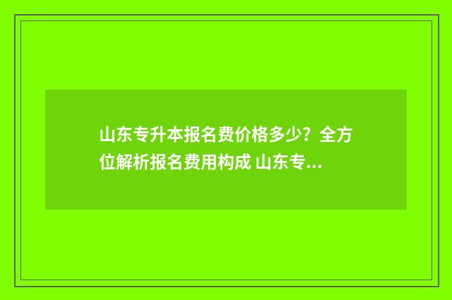 山东专升本报名费价格多少?全方位解析报名费用构成 山东专升本报名时间