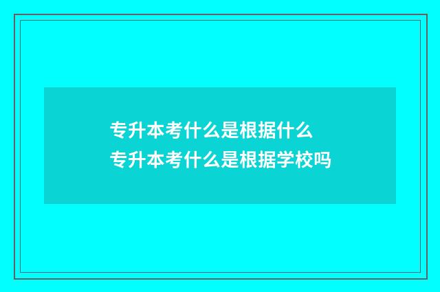 专升本考什么是根据什么 专升本考什么是根据学校吗