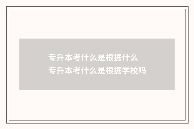 专升本考什么是根据什么 专升本考什么是根据学校吗