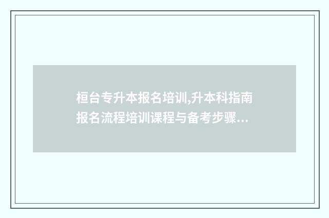 桓台专升本报名培训,升本科指南报名流程培训课程与备考步骤 桓台专升本报名时间