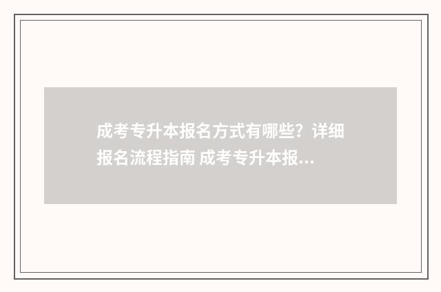 成考专升本报名方式有哪些?详细报名流程指南 成考专升本报名时间2024具体时间