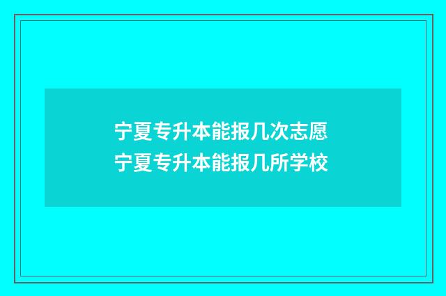 宁夏专升本能报几次志愿 宁夏专升本能报几所学校