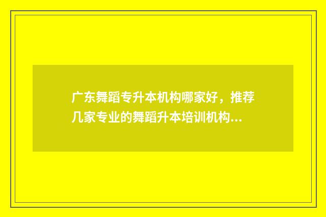 广东舞蹈专升本机构哪家好,推荐几家专业的舞蹈升本培训机构 广东舞蹈专升本学校2021年分数线