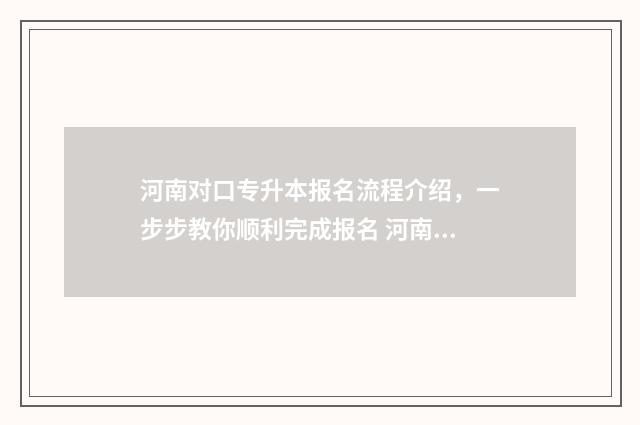 河南对口专升本报名流程介绍,一步步教你顺利完成报名 河南对口专升本旅游管理专业考什么