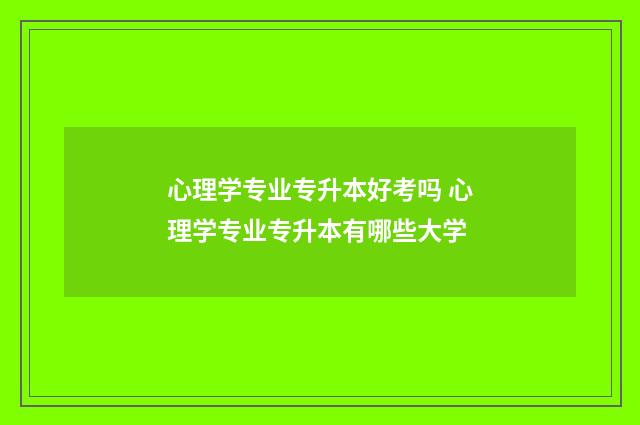心理学专业专升本好考吗 心理学专业专升本有哪些大学
