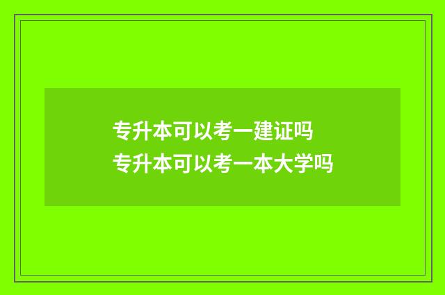 专升本可以考一建证吗 专升本可以考一本大学吗