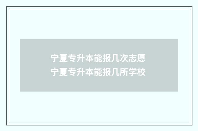 宁夏专升本能报几次志愿 宁夏专升本能报几所学校