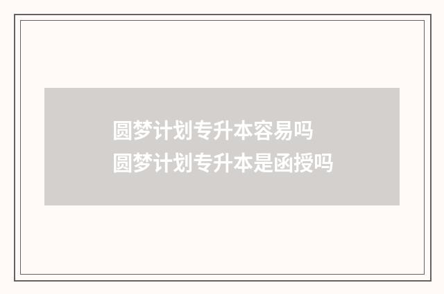 圆梦计划专升本容易吗 圆梦计划专升本是函授吗
