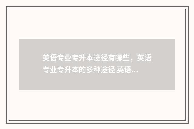 英语专业专升本途径有哪些，英语专业专升本的多种途径 英语专业专升本考数学吗