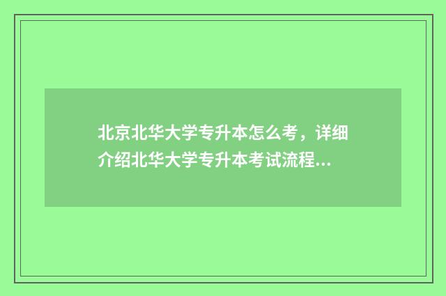 北京北华大学专升本怎么考,详细介绍北华大学专升本考试流程和备考技巧 北华大学有专科专业