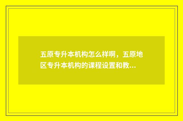 五原专升本机构怎么样啊,五原地区专升本机构的课程设置和教学质量 五原专升本机构推荐