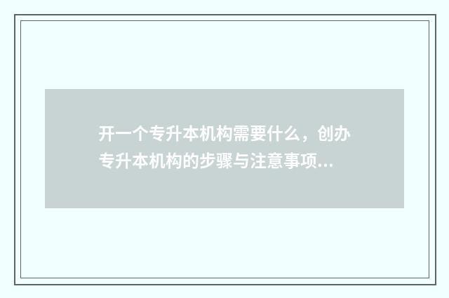 开一个专升本机构需要什么,创办专升本机构的步骤与注意事项 开一个专升本机构多少钱
