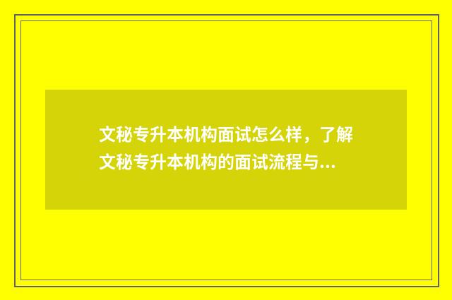 文秘专升本机构面试怎么样,了解文秘专升本机构的面试流程与技巧 文秘专业专升本