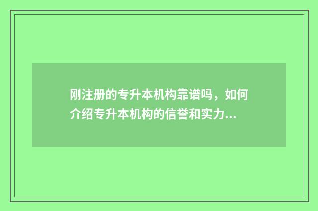 刚注册的专升本机构靠谱吗，如何介绍专升本机构的信誉和实力 专升本录取了就给我注册学籍可以不上吗
