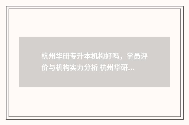 杭州华研专升本机构好吗,学员评价与机构实力分析 杭州华研专升本考试时间
