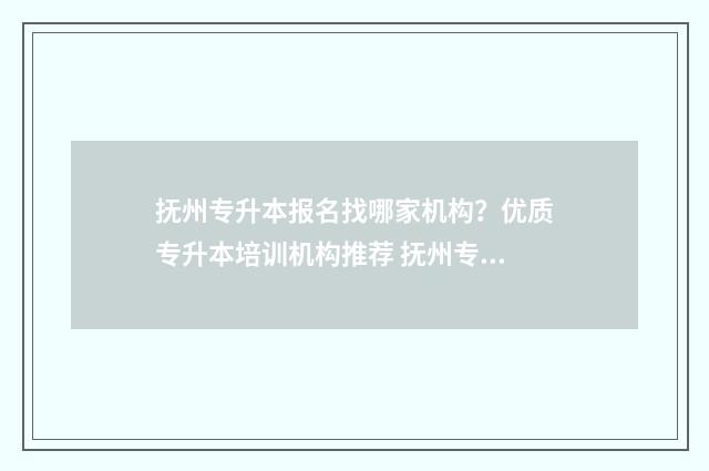 抚州专升本报名找哪家机构？优质专升本培训机构推荐 抚州专升本报名时间