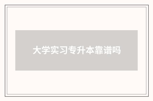 大学实习专升本靠谱吗