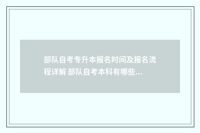 部队自考专升本报名时间及报名流程详解 部队自考本科有哪些专业?