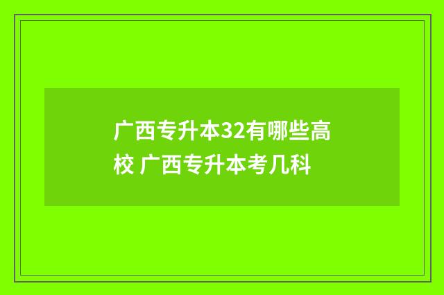 广西专升本32有哪些高校 广西专升本考几科