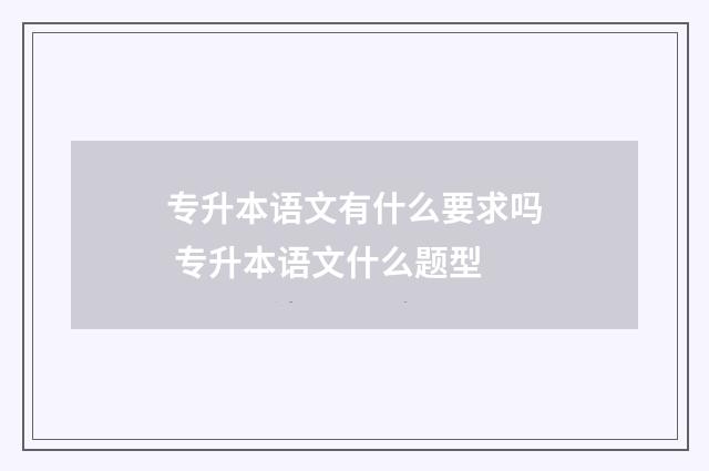 专升本语文有什么要求吗 专升本语文什么题型